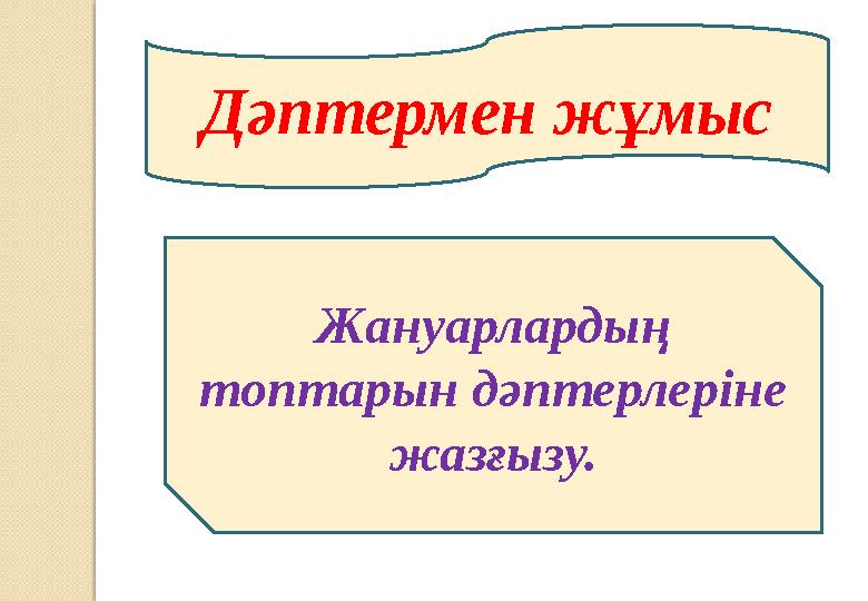 Дәптермен жұмыс Жануарлардың топтарын дәптерлеріне жазғызу.
