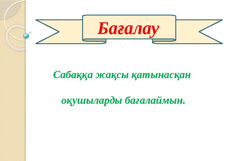 Сабаққа жақсы қатынасқан оқушыларды бағалаймын. Бағалау
