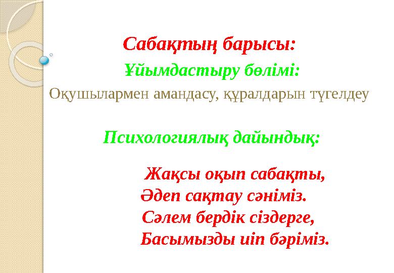 Сабақтың барысы: Ұйымдастыру бөлімі: Оқушылармен амандасу, құралдарын түгелдеу Психологиялық дайындық: Жақсы оқ