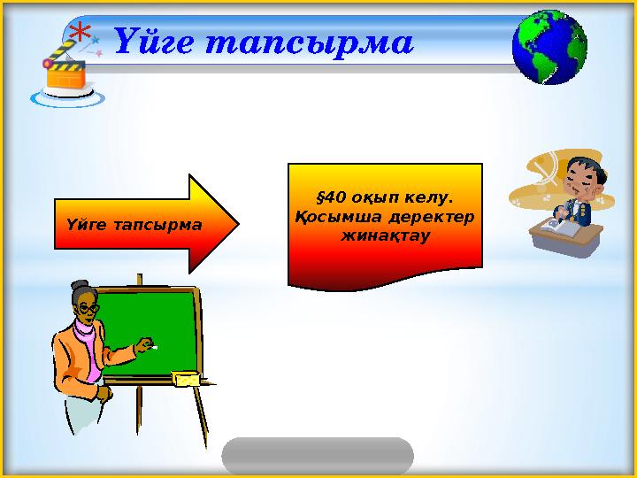 * Үйге тапсырма Үйге тапсырма §40 оқып келу. Қосымша деректер жинақтау