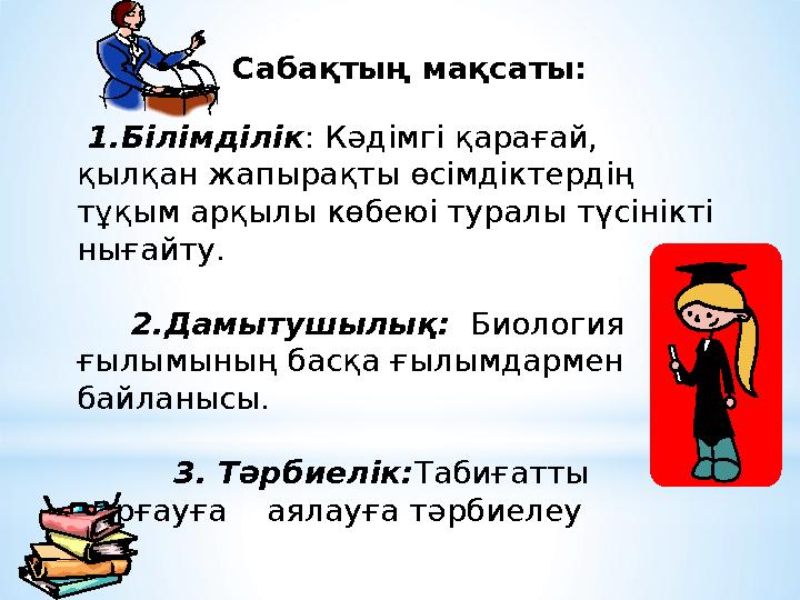 1.Білімділік: Кәдімгі қарағай, қылқан жапырақты өсімдіктердің тұқым арқылы көбеюі туралы түсінікті нығайту. 2.Дамытушыл