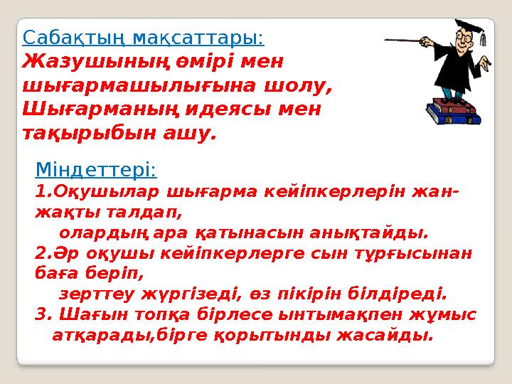 Сабақтың мақсаттары: Жазушының өмірі мен шығармашылығына шолу, Шығарманың идеясы мен тақырыбын ашу. Міндеттері: 1.Оқушылар шығ