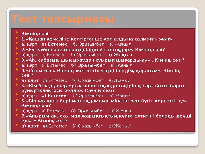 Тест тапсырмасы  Кімнің сөзі:  1 . «Қашан кемеліне келтіргенше көп алдына салмаған жөн»  а) қарт ә) Естемес б) Оразым