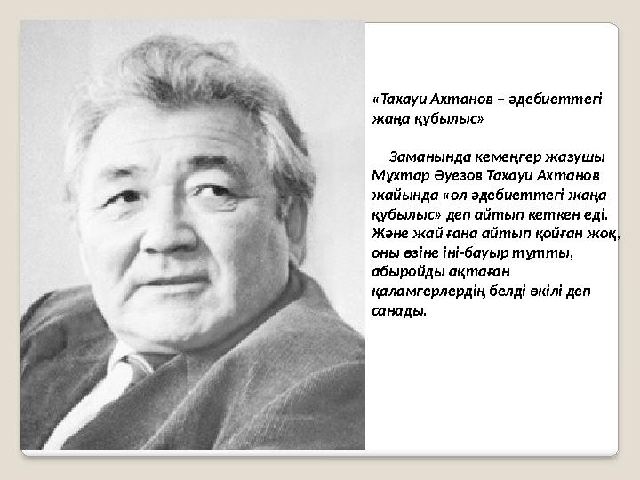 «Тахауи Ахтанов – әдебиеттегі жаңа құбылыс» Заманында кемеңгер жазушы Мұхтар Әуезов Тахауи Ахтанов жайында «ол әдебиетт