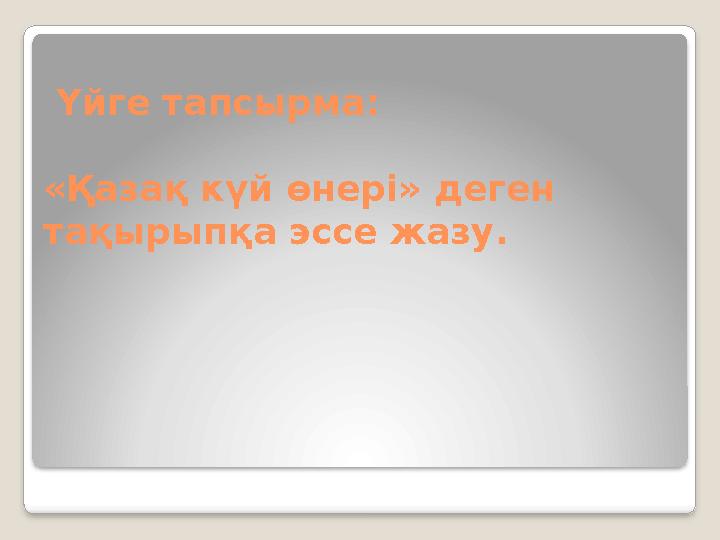 Үйге тапсырма: «Қазақ күй өнері» деген тақырыпқа эссе жазу.