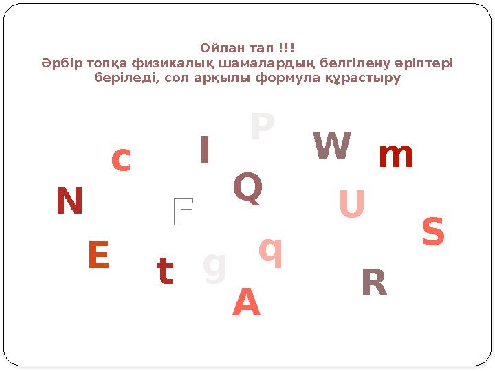 Ойлан тап !!! Әрбір топқа физикалық шамалардың белгілену әріптері беріледі, сол арқылы формула құрастыру Q c m t R I W E U P A