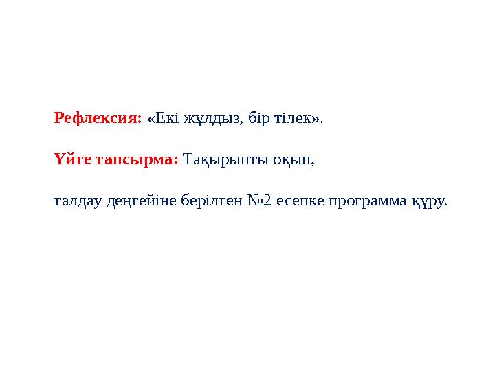 Рефлексия: «Екі жұлдыз, бір тілек». Үйге тапсырма: Тақырыпты оқып, талдау деңгейіне берілген №2 есепке программа құру.