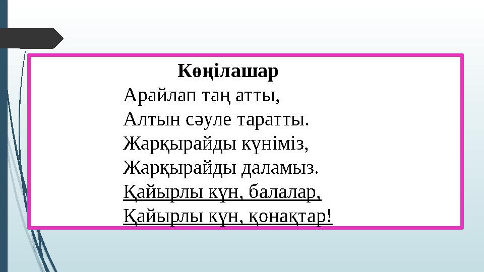 Көңілашар Арайлап таң атты, Алтын сәуле таратты. Жарқырайды күніміз, Жарқырайды даламыз. Қайырлы күн, балалар, Қайырлы күн, қо