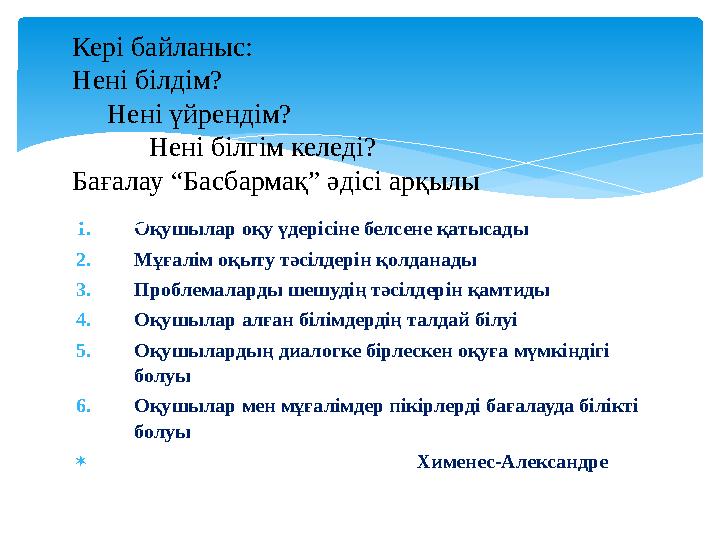 1.Оқушылар оқу үдерісіне белсене қатысады 2.Мұғалім оқыту тәсілдерін қолданады 3.Проблемаларды шешудің тәсілдерін қамтиды 4.Оқ