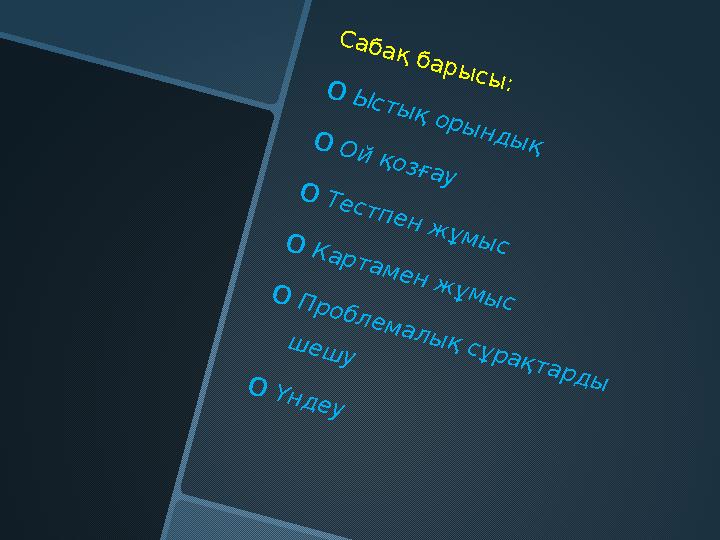 С абақ бары сы : o Ы сты қ оры нд ы қo О й қозғау o Тестпен ж ұм ы сo К артам ен ж ұм ы с o П роблем алы қ сұрақтард ы ш е