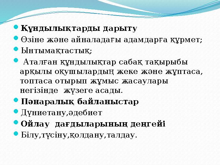 Құндылықтарды дарыту Өзіне және айналадағы адамдарға құрмет; Ынтымақтастық;  Аталған құндылықтар сабақ тақырыбы арқылы оқу