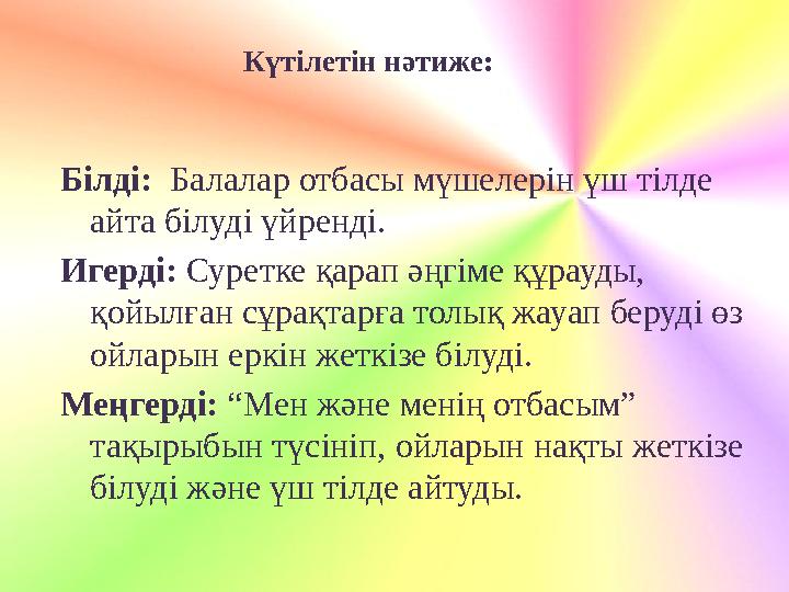 Күтілетін нәтиже: Білді: Балалар отбасы мүшелерін үш тілде айта білуді үйренді. Игерді: Суретке қарап әңгіме құрауды, қойылға
