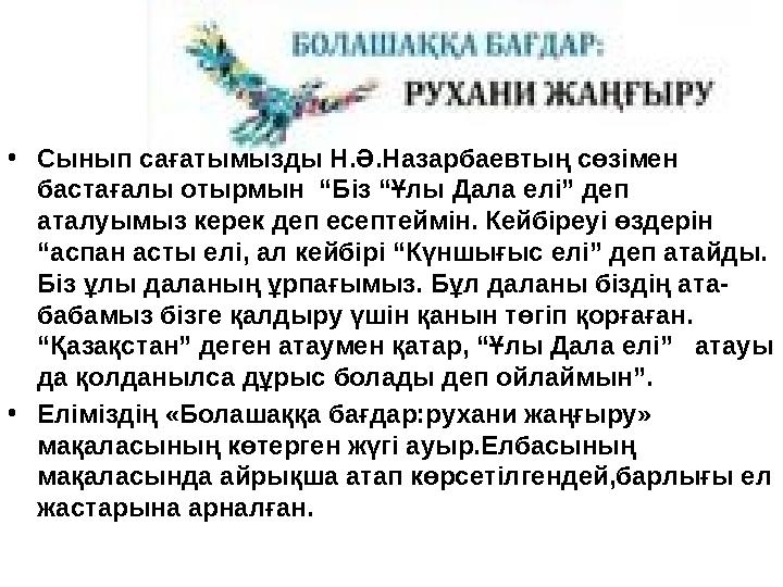 •Сынып сағатымызды Н.Ә.Назарбаевтың сөзімен бастағалы отырмын “Біз “Ұлы Дала елі” деп аталуымыз керек деп есептеймін. Кейбіре