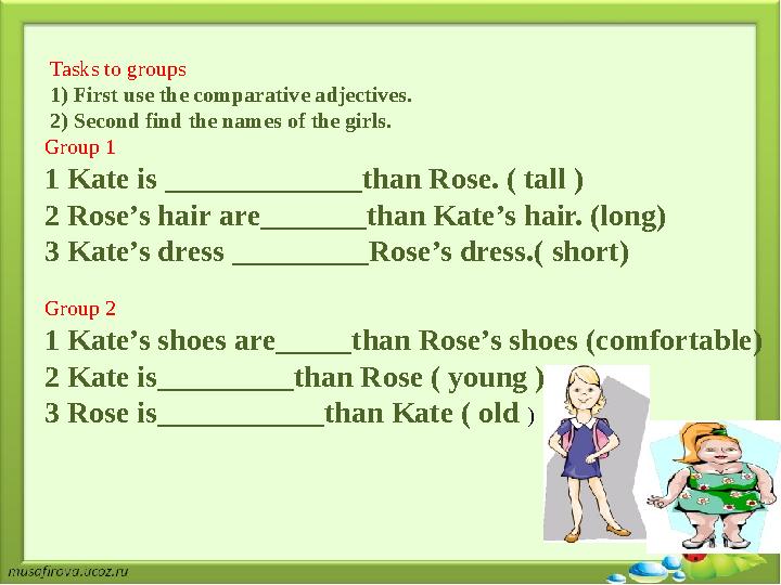 Tasks to groups 1) First use the comparative adjectives. 2) Second find the names of the girls. Group 1 1 Kate is ___________
