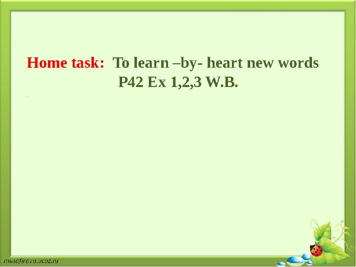 Home task: To learn –by- heart new words P42 Ex 1,2,3 W.B. .