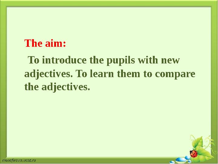 The aim: To introduce the pupils with new adjectives. To learn them to c