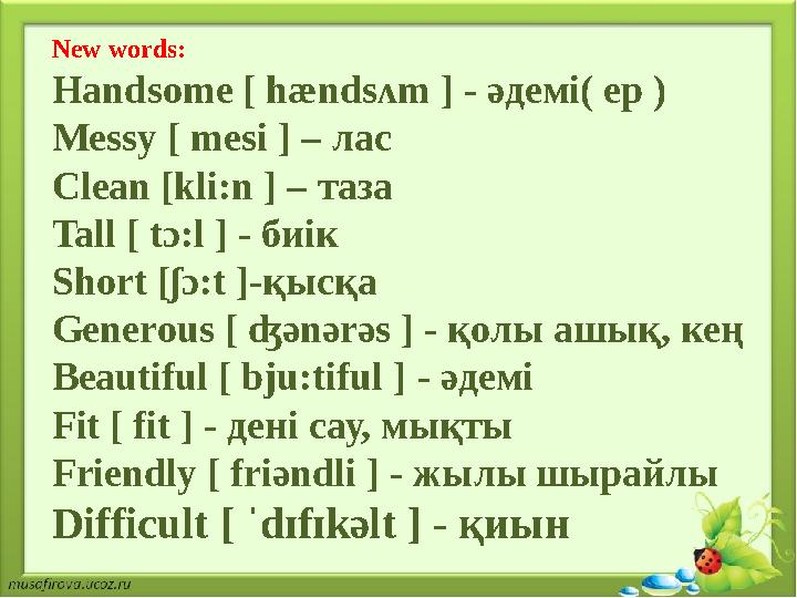 New words: Handsome [ hændsʌm ] - әдемі( ер ) Messy [ mesi ] – лас Clean [kli:n ] – таза Tall [ tɔ:l ] - биік Short [ʃɔ:t ]-қысқ