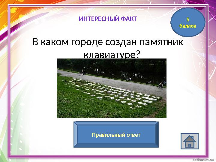 В каком городе создан памятник клавиатуре? Екатеринбург (памятник открыт в 2005 г)Правильный ответИНТЕРЕСНЫЙ ФАКТ 5 баллов