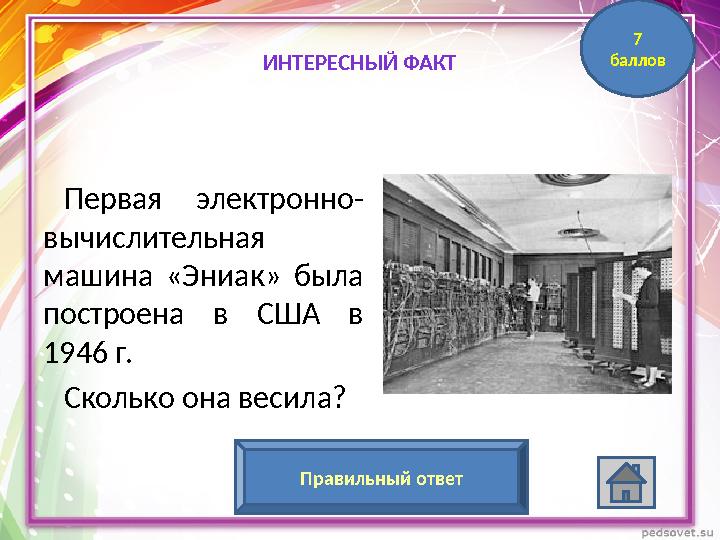 Первая электронно- вычислительная машина «Эниак» была построена в США в 1946 г. Сколько она весила? 30 тоннПравильны