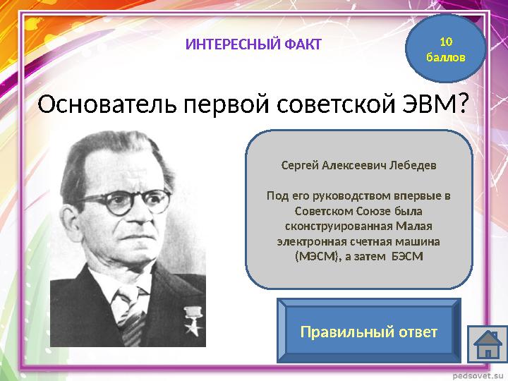 Основатель первой советской ЭВМ? Сергей Алексеевич Лебедев Под его руководством впервые в Советском Союзе была сконструированн