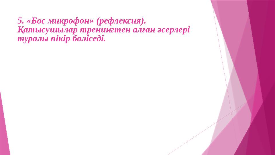 5. «Бос микрофон» (рефлексия). Қатысушылар тренингтен алған әсерлері туралы пікір бөліседі.