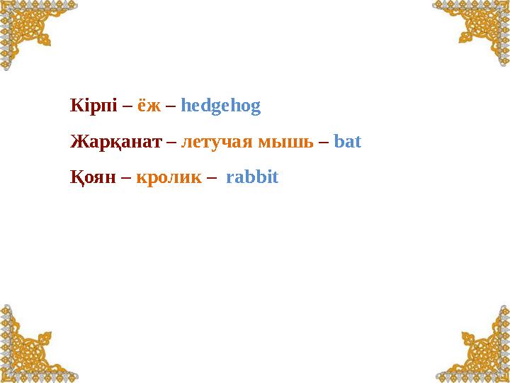 Кірпі – ёж – hedgehog Жарқанат – летучая мышь – bat Қоян – кролик – rabbit