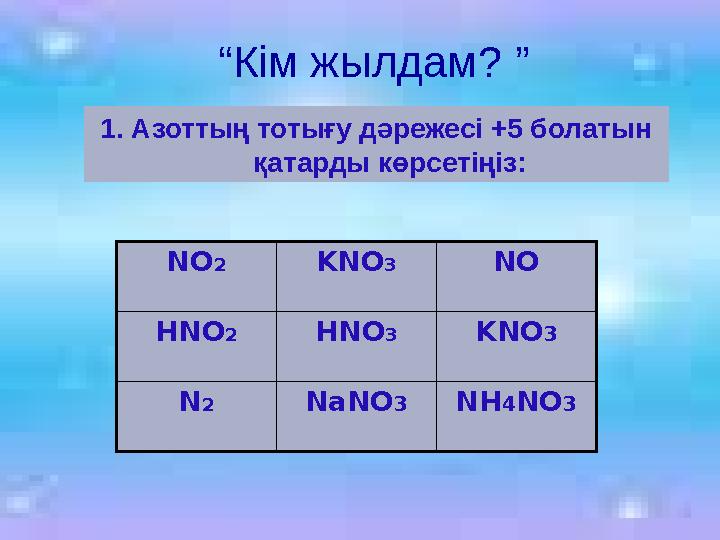 “ Кім жылдам? ” 1. Азоттың тотығу дәрежесі +5 болатын қатарды көрсетіңіз: NO 2 KNO 3 NO HNO 2 HNO 3 KNO 3 N 2 NaNO 3 NH 4 NO 3