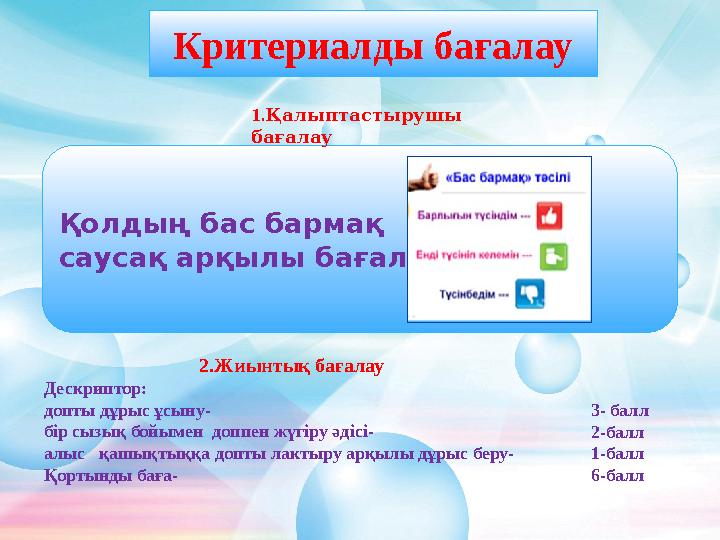 2.Жиынтық бағалау Дескриптор: допты дұрыс ұсыну- бір сызық бойымен доппен жүгіру әдісі- алыс қашықтыққа допты лактыру арқылы