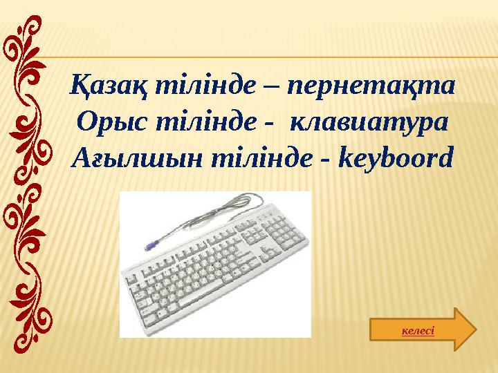 келесі Қазақ тілінде – пернетақта Орыс тілінде - клавиатура Ағылшын тілінде - keyboord