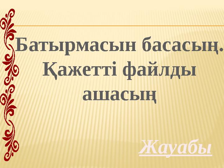 Жауабы Батырмасын басасың. Қажетті файлды ашасың