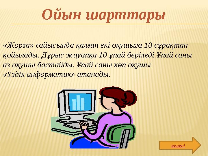 «Жорға» сайысында қалған екі оқушыға 10 сұрақтан қойылады. Дұрыс жауапқа 10 ұпай беріледі.Ұпай саны аз оқушы бастайды. Ұпай са