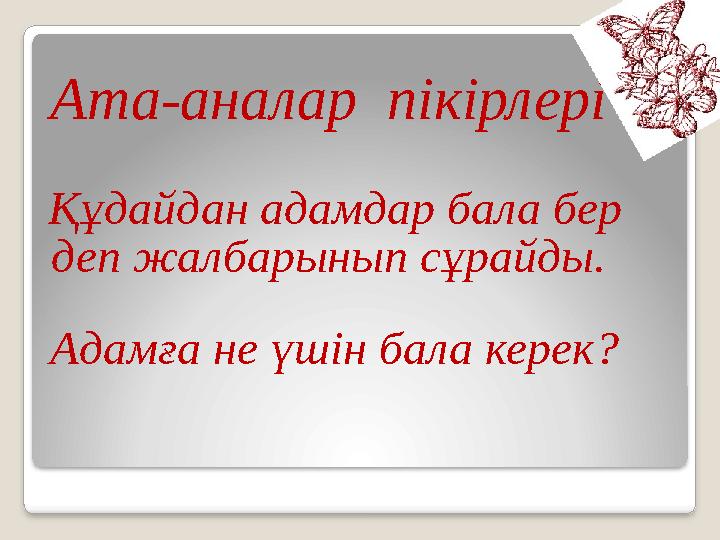 Ата-аналар пікірлері Құдайдан адамдар бала бер деп жалбарынып сұрайды. Адамға не үшін бала керек?