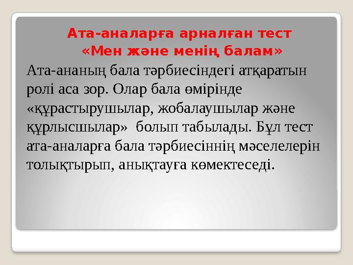 Ата-аналарға арналған тест «Мен және менің балам» Ата-ананың бала тәрбиесіндегі атқаратын ролі аса зор. Олар бала өмірінде