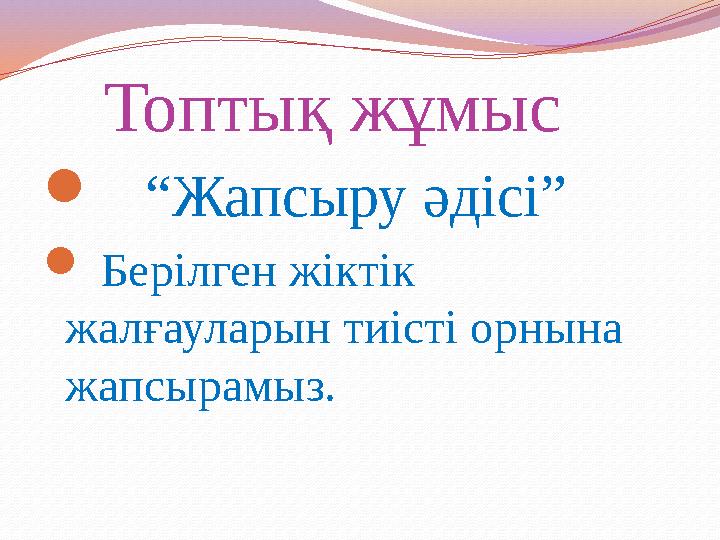 Топтық жұмыс  “Жапсыру әдісі”  Берілген жіктік жалғауларын тиісті орнына жапсырамыз.