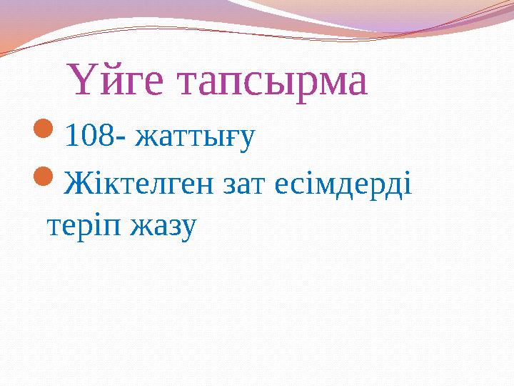 Үйге тапсырма 108- жаттығу Жіктелген зат есімдерді теріп жазу