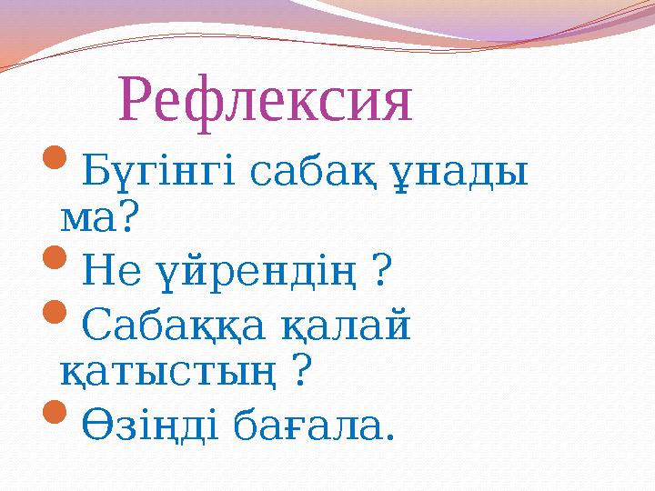 Рефлексия  Бүгінгі сабақ ұнады ма?  Не үйрендің ?  Сабаққа қалай қатыстың ?  Өзіңді бағала.