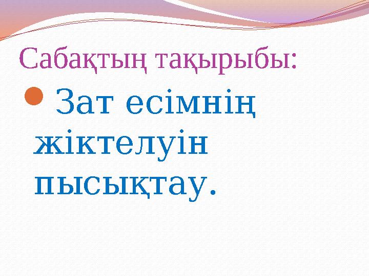 Сабақтың тақырыбы: Зат есімнің жіктелуін пысықтау.