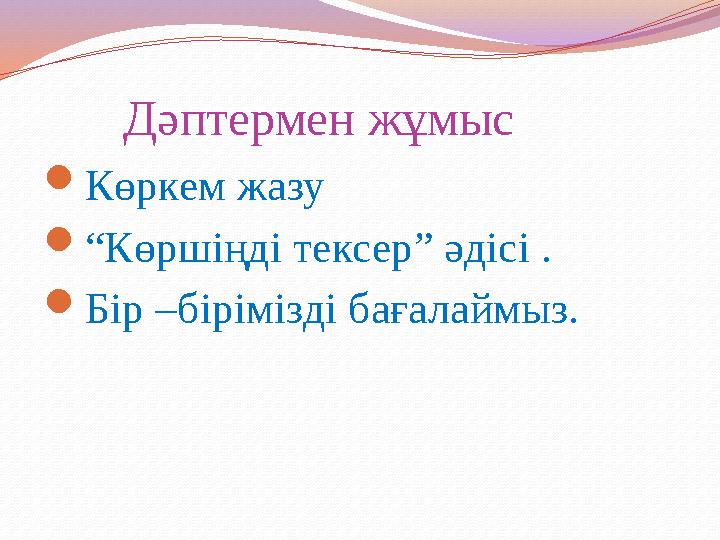 Дәптермен жұмыс Көркем жазу “Көршіңді тексер” әдісі . Бір –бірімізді бағалаймыз.