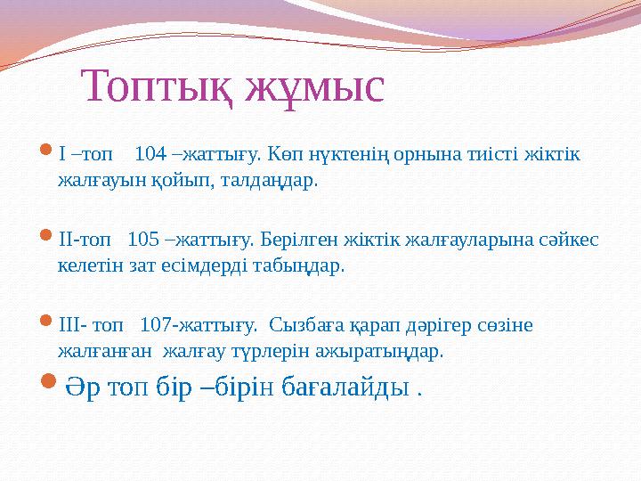 Топтық жұмыс І –топ 104 –жаттығу. Көп нүктенің орнына тиісті жіктік жалғауын қойып, талдаңдар. ІІ-топ 105 –жаттығу. Б