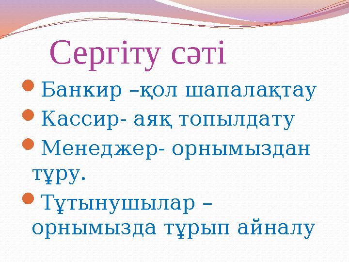 Сергіту сәті Банкир –қол шапалақтау Кассир- аяқ топылдату Менеджер- орнымыздан тұру. Тұтынушылар – орнымызда тұрып айн