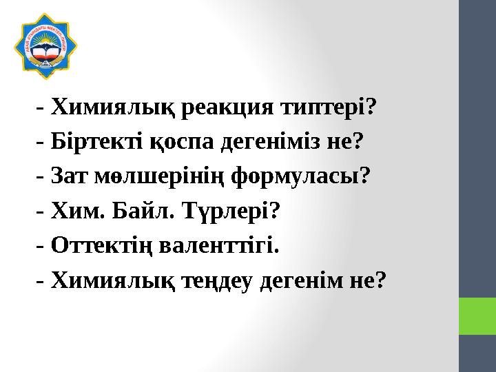 - Химиялық реакция типтері? - Біртекті қоспа дегеніміз не? - Зат мөлшерінің формуласы? - Хим. Байл. Түрлері? - Оттектің валентті