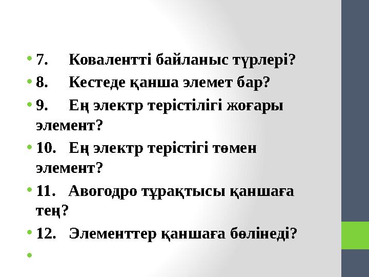 •7. Ковалентті байланыс түрлері? •8. Кестеде қанша элемет бар? •9. Ең электр терістілігі жоғары элемент? •10.