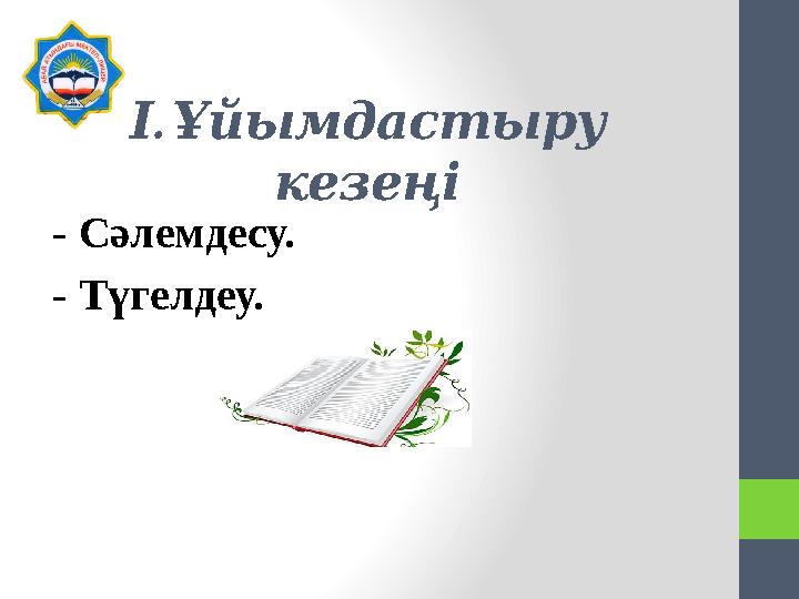 . ІҰйымдастыру кезеңі - Сәлемдесу. - Түгелдеу.