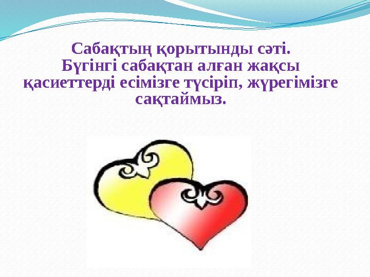 Сабақтың қорытынды сәті. Бүгінгі сабақтан алған жақсы қасиеттерді есімізге түсіріп, жүрегімізге сақтаймыз.