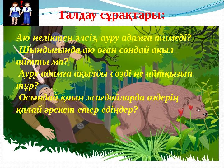 Талдау сұрақтары: Аю неліктен әлс i з, ауру адамға тимеді? Шындығында аю оған сондай ақыл айтты ма? Ауру