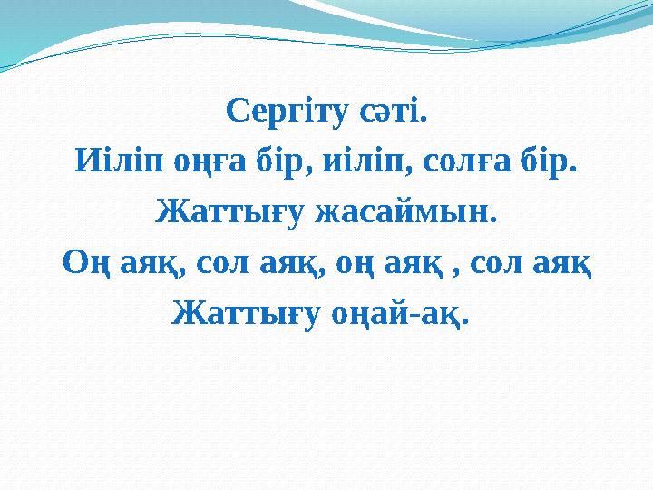 Сергіту сәті. Иiлiп оңға бiр, иiлiп, солға бiр. Жаттығу жасаймын. Оң аяқ, сол аяқ, оң аяқ , сол аяқ Жаттығу оңай-ақ.