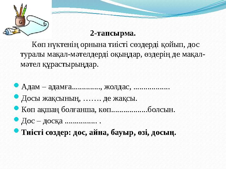 2-тапсырма. Көп нүктенің орнына тиісті сөздерді қойып, дос туралы мақал-мәтелдерді оқыңдар, өздерің де мақал- мәтел қ