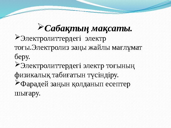 Сабақтың мақсаты. Электролиттердегі электр тоғы.Электролиз заңы жайлы мағлұмат беру. Электролиттердегі электр тоғының физ