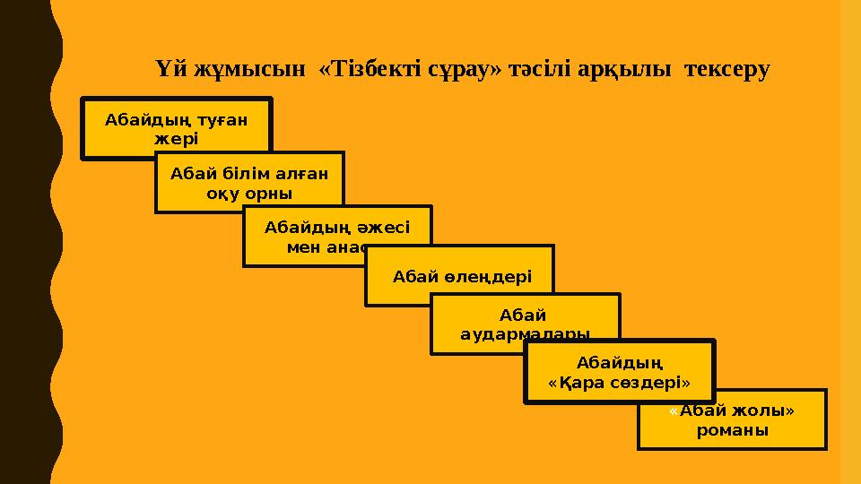 Үй жұмысын « Т ізбе кті сұрау» тәсілі арқылы тексеру Абайдың туған жері Абай білім алған оқу орны Абайдың әжесі мен анасы