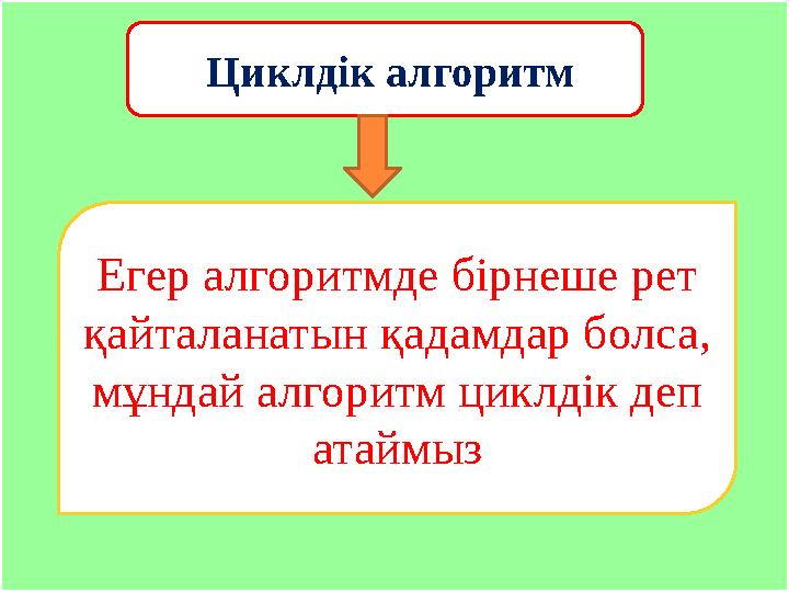 Циклдік алгоритм Егер алгоритмде бірнеше рет қайталанатын қадамдар болса, мұндай алгоритм циклдік деп атаймыз